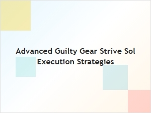 Advanced Sol Execution Strategies for Guilty Gear Strive