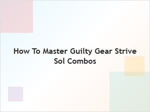 How to Master Guilty Gear Strive Sol Combos