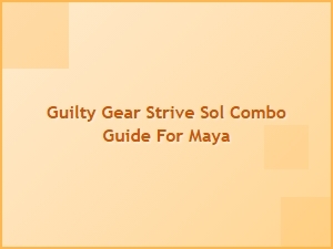 Sol Combo Guide for Maya in Guilty Gear Strive