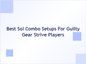 Best Sol Combo Setups for Guilty Gear Strive Players