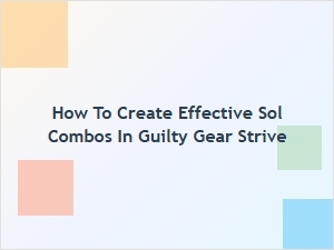 How to Create Effective Sol Combos in Guilty Gear Strive