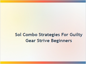 Sol Combo Strategies for Guilty Gear Strive Beginners
