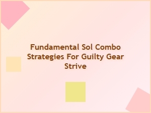 Fundamental Sol Combo Strategies for Guilty Gear Strive