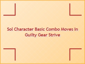 Sol Character Basic Combo Moves in Guilty Gear Strive