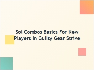 Sol Combos Basics for New Players in Guilty Gear Strive